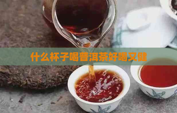 什么杯子喝普洱茶好喝又健