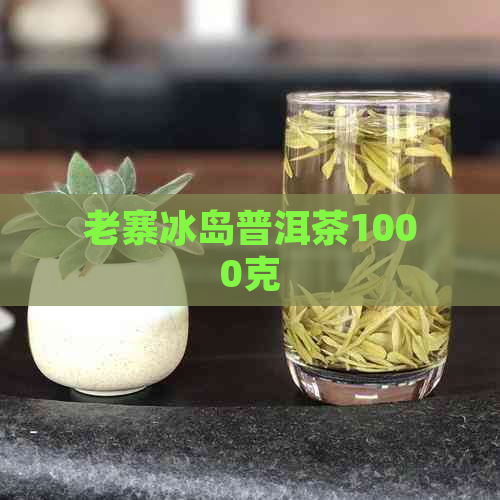 老寨冰岛普洱茶1000克