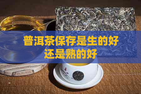 普洱茶保存是生的好还是熟的好