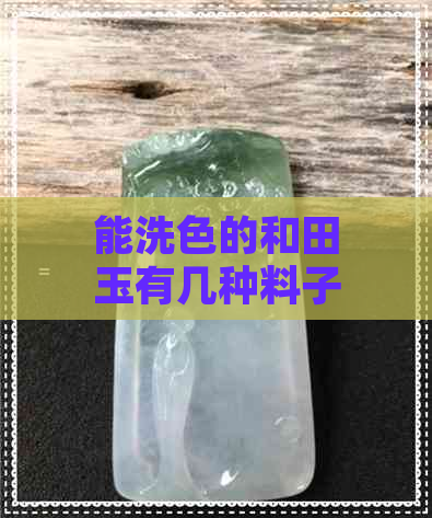 能洗色的和田玉有几种料子