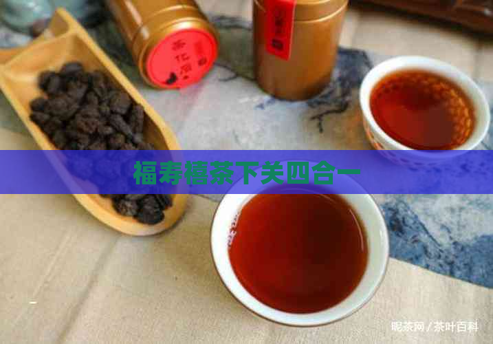 福寿禧茶下关四合一