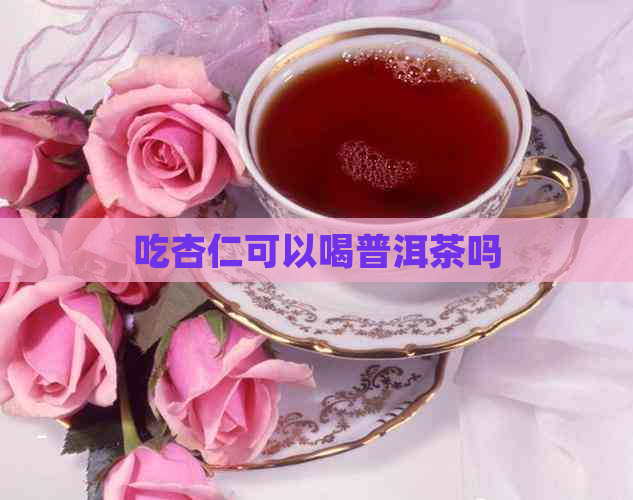 吃杏仁可以喝普洱茶吗