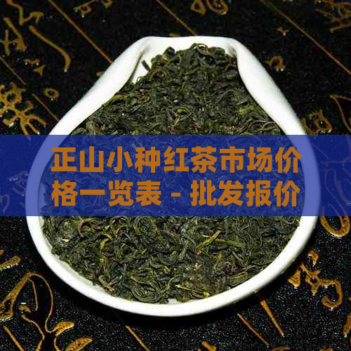 正山小种红茶市场价格一览表 - 批发报价大全