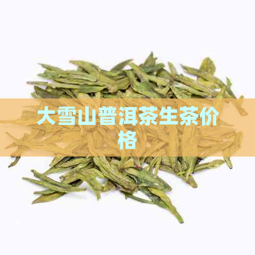 大雪山普洱茶生茶价格