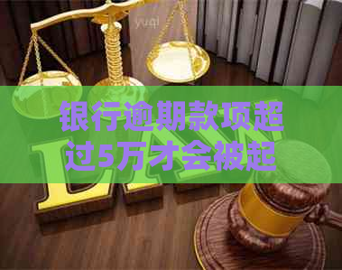 银行逾期款项超过5万才会被起诉吗