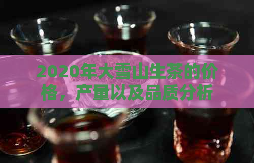 2020年大雪山生茶的价格，产量以及品质分析