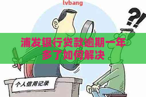 浦发银行贷款逾期一年多了如何解决