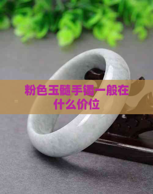 粉色玉髓手镯一般在什么价位