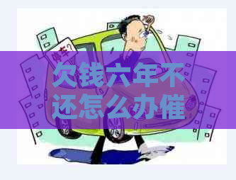 欠钱六年不还怎么办催讨