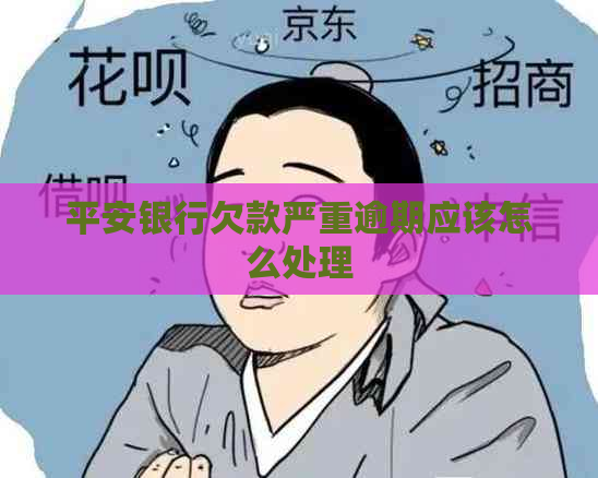 平安银行欠款严重逾期应该怎么处理