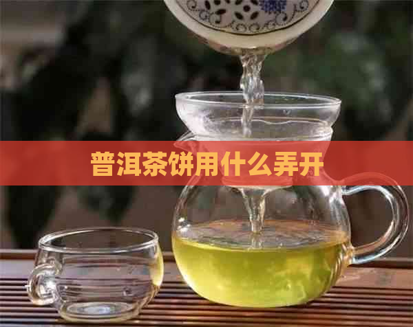 普洱茶饼用什么弄开