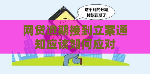 网贷逾期接到立案通知应该如何应对