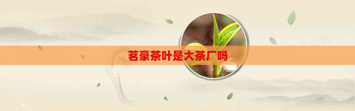 茗豪茶叶是大茶厂吗