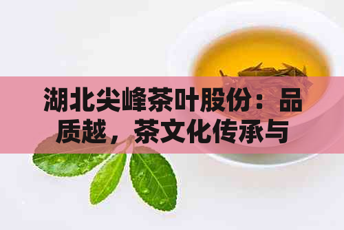 湖北尖峰茶叶股份：品质越，茶文化传承与发展的领先者