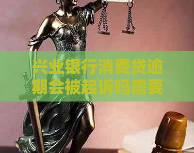 兴业银行消费贷逾期会被起诉吗需要注意什么