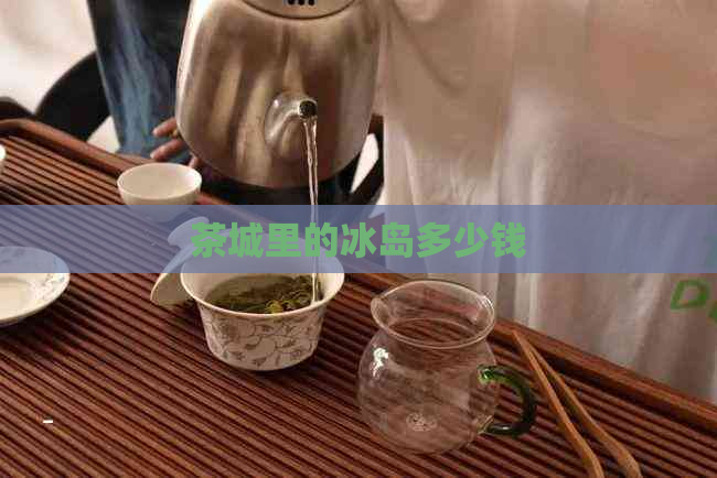 茶城里的冰岛多少钱