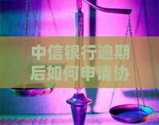 中信银行逾期后如何申请协商二次分期？了解详细流程和条件