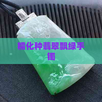 糯化种翡翠飘绿手镯