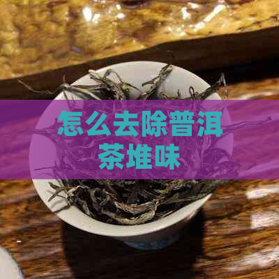 怎么去除普洱茶堆味