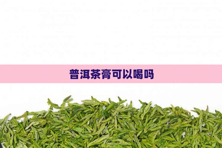 普洱茶膏可以喝吗