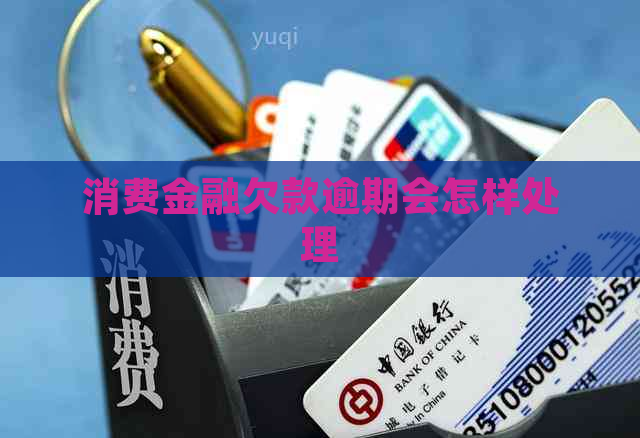 消费金融欠款逾期会怎样处理