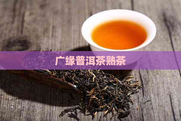 广缘普洱茶熟茶