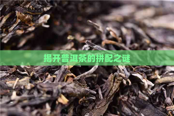 揭开普洱茶的拼配之谜