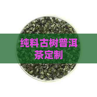 纯料古树普洱茶定制