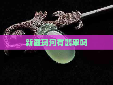 新疆玛河有翡翠吗