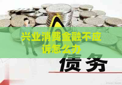 兴业消费金融不应诉怎么办