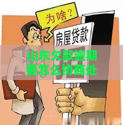 山东欠款逾期要怎么协商处理