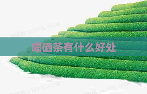 喝硒茶有什么好处