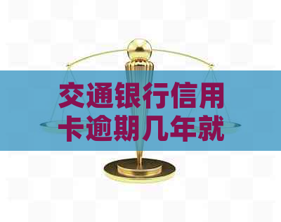 交通银行信用卡逾期几年就会被起诉