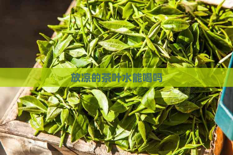 放凉的茶叶水能喝吗