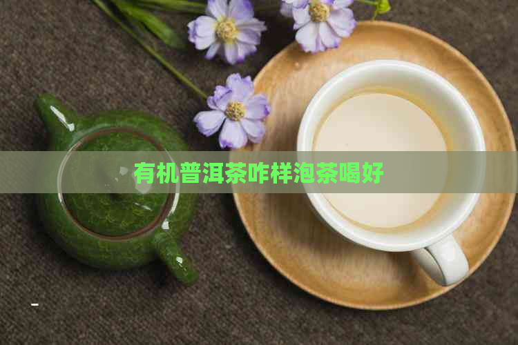 有机普洱茶咋样泡茶喝好