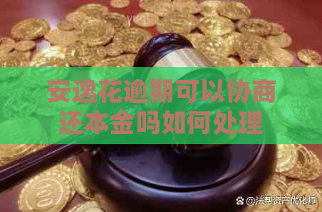 安逸花逾期可以协商还本金吗如何处理