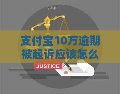 支付宝10万逾期被起诉应该怎么应对