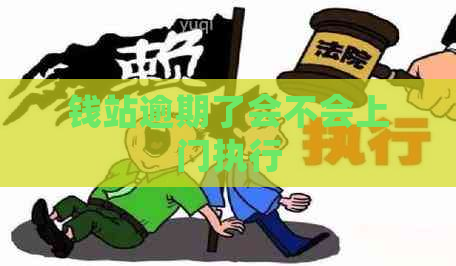 钱站逾期了会不会上门执行