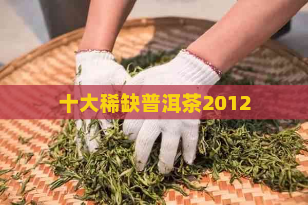 十大稀缺普洱茶2012