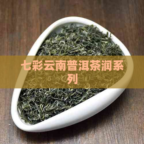 七彩云南普洱茶润系列