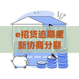 e招贷逾期重新协商分期怎么办理