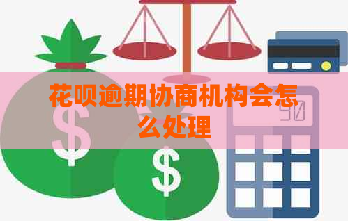 花呗逾期协商机构会怎么处理