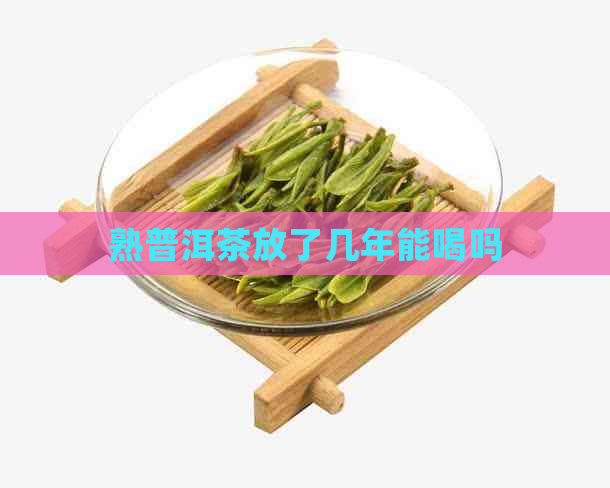 熟普洱茶放了几年能喝吗