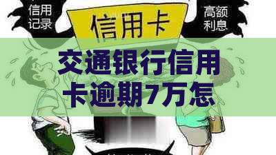 交通银行信用卡逾期7万怎么办