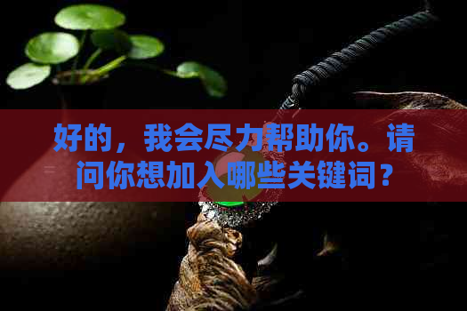 好的，我会尽力帮助你。请问你想加入哪些关键词？