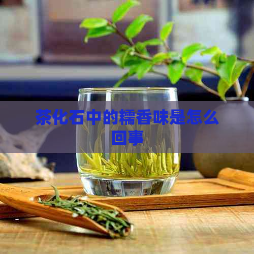 茶化石中的糯香味是怎么回事