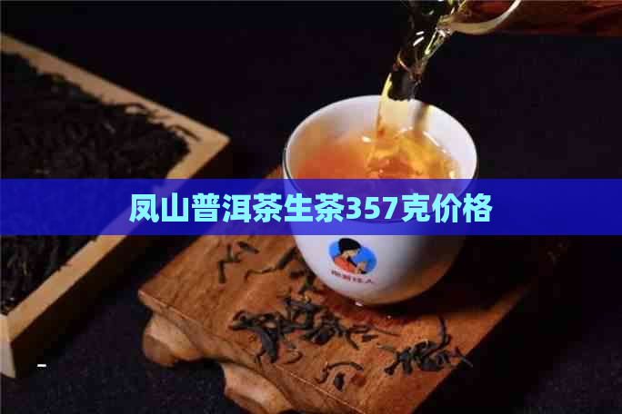 凤山普洱茶生茶357克价格