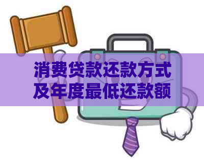 消费贷款还款方式及年度更低还款额全面解析