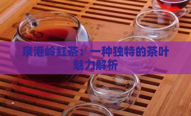 泉港岭红茶：一种独特的茶叶魅力解析