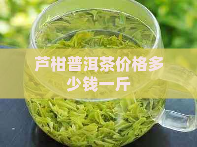 芦柑普洱茶价格多少钱一斤